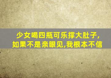 少女喝四瓶可乐撑大肚子,如果不是亲眼见,我根本不信