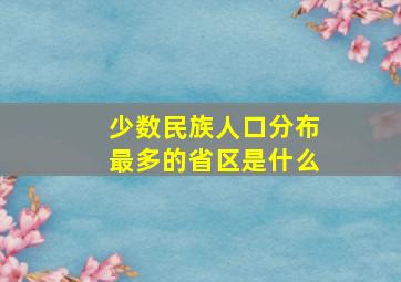 少数民族人口分布最多的省区是什么