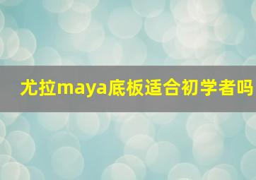 尤拉maya底板适合初学者吗