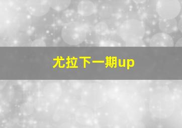 尤拉下一期up