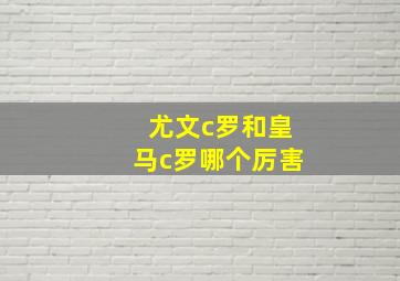 尤文c罗和皇马c罗哪个厉害