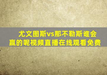 尤文图斯vs那不勒斯谁会赢的呢视频直播在线观看免费