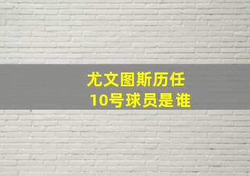 尤文图斯历任10号球员是谁