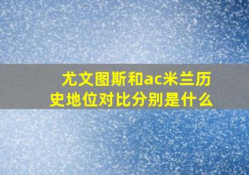 尤文图斯和ac米兰历史地位对比分别是什么