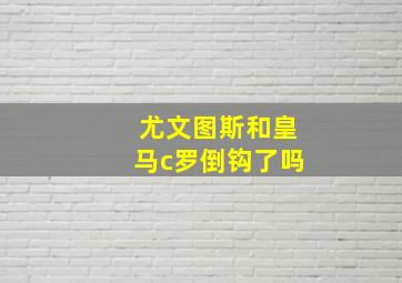 尤文图斯和皇马c罗倒钩了吗