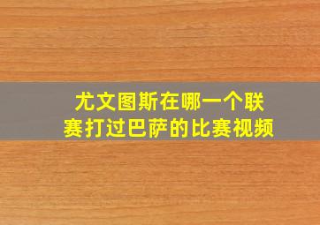 尤文图斯在哪一个联赛打过巴萨的比赛视频