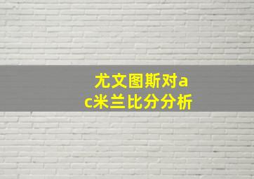 尤文图斯对ac米兰比分分析