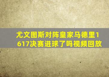 尤文图斯对阵皇家马德里1617决赛进球了吗视频回放