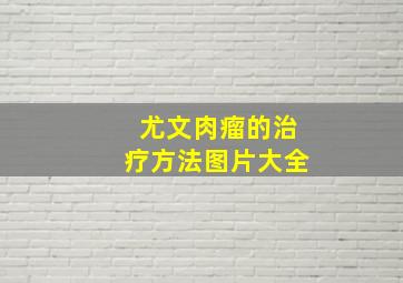 尤文肉瘤的治疗方法图片大全