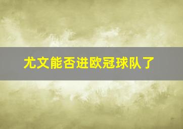 尤文能否进欧冠球队了