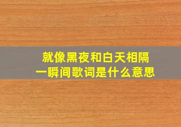 就像黑夜和白天相隔一瞬间歌词是什么意思