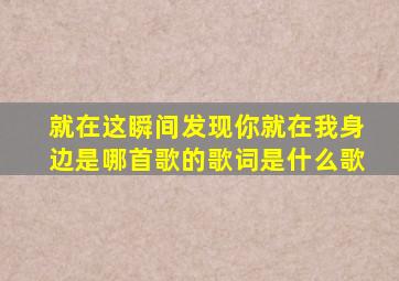 就在这瞬间发现你就在我身边是哪首歌的歌词是什么歌