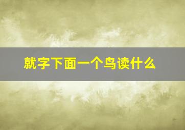 就字下面一个鸟读什么