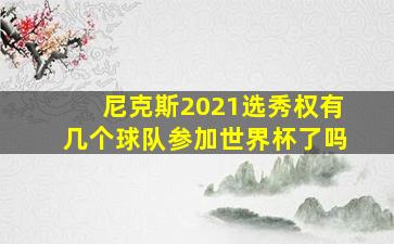 尼克斯2021选秀权有几个球队参加世界杯了吗