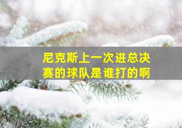 尼克斯上一次进总决赛的球队是谁打的啊