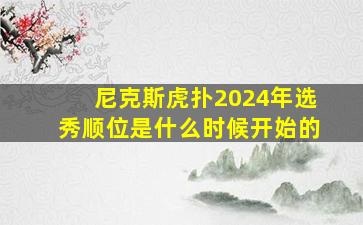 尼克斯虎扑2024年选秀顺位是什么时候开始的