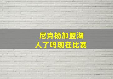 尼克杨加盟湖人了吗现在比赛