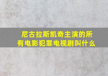 尼古拉斯凯奇主演的所有电影犯罪电视剧叫什么