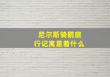 尼尔斯骑鹅旅行记寓意着什么