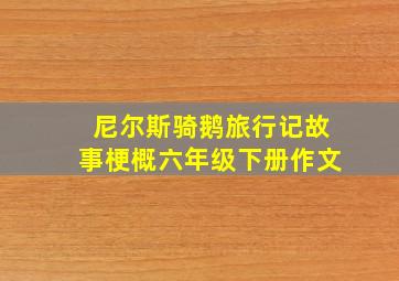 尼尔斯骑鹅旅行记故事梗概六年级下册作文