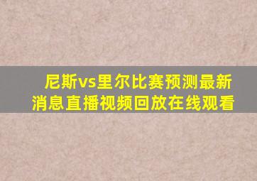 尼斯vs里尔比赛预测最新消息直播视频回放在线观看