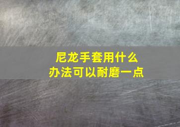 尼龙手套用什么办法可以耐磨一点