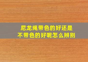 尼龙绳带色的好还是不带色的好呢怎么辨别