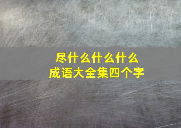 尽什么什么什么成语大全集四个字