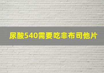 尿酸540需要吃非布司他片