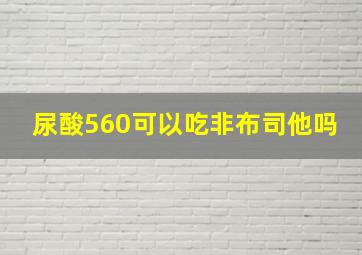 尿酸560可以吃非布司他吗