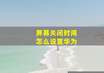 屏幕关闭时间怎么设置华为