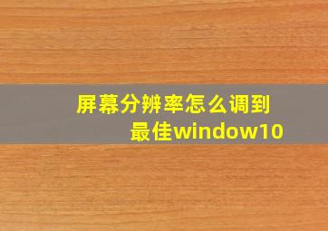 屏幕分辨率怎么调到最佳window10