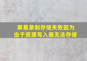 屏幕录制存储失败因为由于资源写入器无法存储