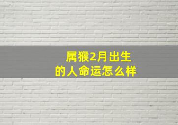 属猴2月出生的人命运怎么样