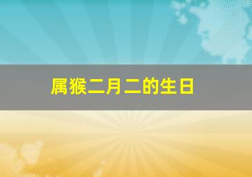 属猴二月二的生日