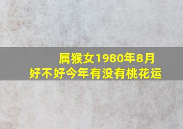 属猴女1980年8月好不好今年有没有桃花运