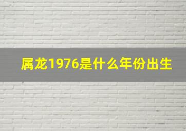 属龙1976是什么年份出生