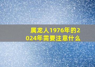 属龙人1976年的2024年需要注意什么