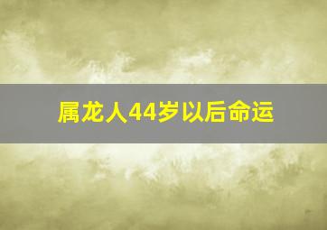 属龙人44岁以后命运