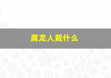 属龙人戴什么