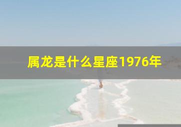 属龙是什么星座1976年