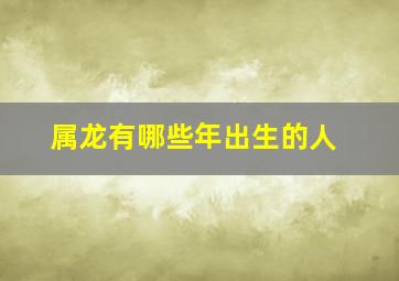 属龙有哪些年出生的人