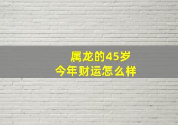 属龙的45岁今年财运怎么样