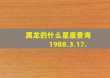 属龙的什么星座查询1988.3.17.