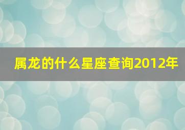 属龙的什么星座查询2012年