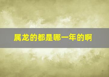 属龙的都是哪一年的啊