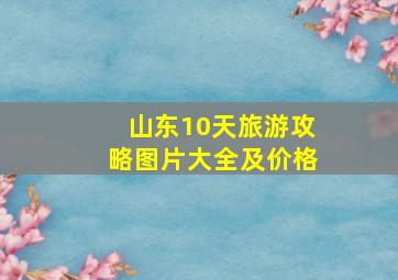 山东10天旅游攻略图片大全及价格