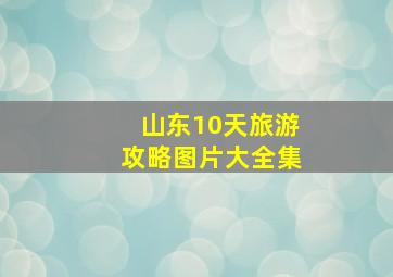 山东10天旅游攻略图片大全集