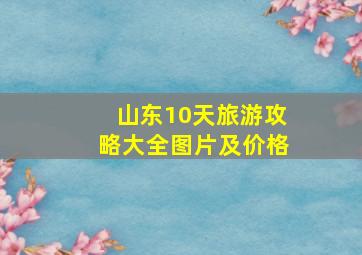 山东10天旅游攻略大全图片及价格