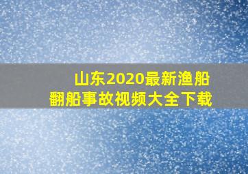 山东2020最新渔船翻船事故视频大全下载